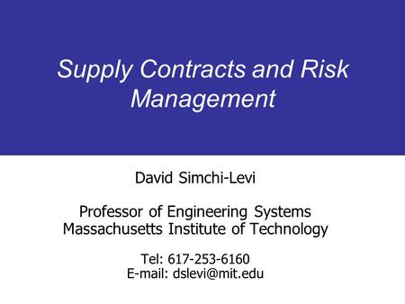 Supply Contracts and Risk Management David Simchi-Levi Professor of Engineering Systems Massachusetts Institute of Technology Tel: 617-253-6160 E-mail: