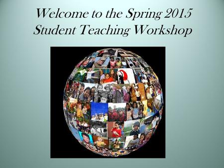 Welcome to the Spring 2015 Student Teaching Workshop.