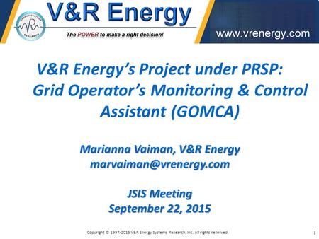 V&R Energy’s Project under PRSP: Grid Operator’s Monitoring & Control Assistant (GOMCA) Marianna Vaiman, V&R Energy JSIS Meeting.