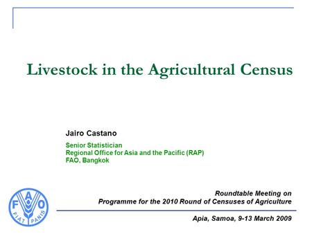 Livestock in the Agricultural Census Jairo Castano Senior Statistician Regional Office for Asia and the Pacific (RAP) FAO, Bangkok Roundtable Meeting on.