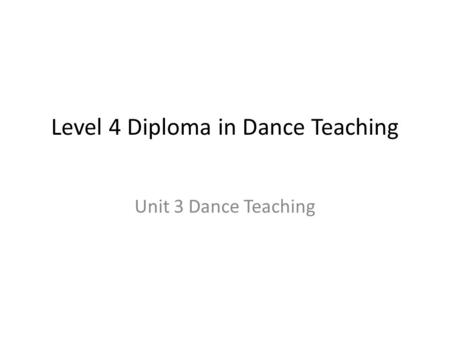 Level 4 Diploma in Dance Teaching Unit 3 Dance Teaching.