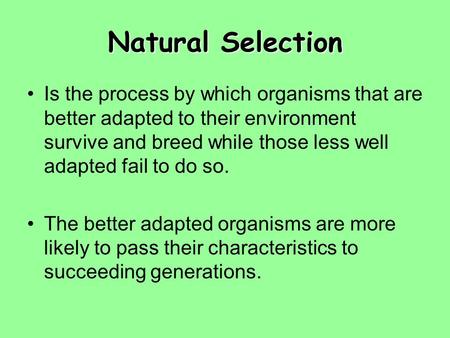 Natural Selection Is the process by which organisms that are better adapted to their environment survive and breed while those less well adapted fail to.