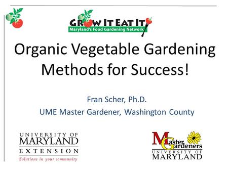 Organic Vegetable Gardening Methods for Success! Fran Scher, Ph.D. UME Master Gardener, Washington County.