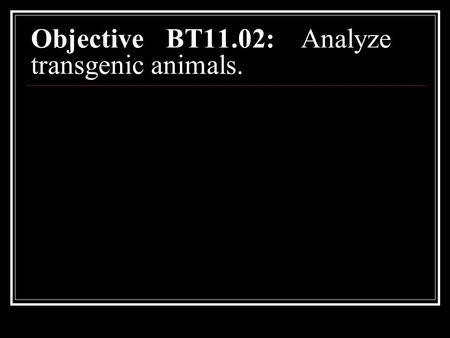 Objective BT11.02:Analyze transgenic animals.. Early beginnings Biotechnology – collection of scientific techniques that use living cells and molecules.