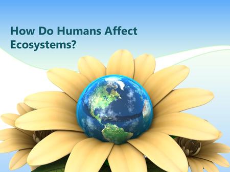 How Do Humans Affect Ecosystems?. Humans Change Ecosystems What are some ways humans change ecosystems? Mining Farming Burn fossil fuels Pollution Burning.