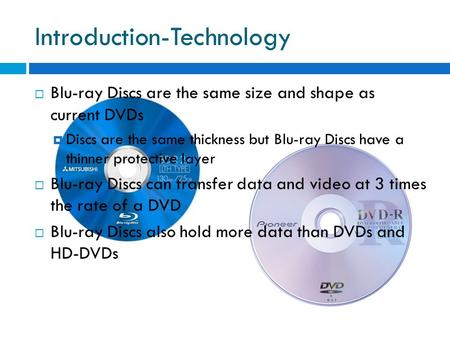 Introduction-Technology  Blu-ray Discs are the same size and shape as current DVDs  Discs are the same thickness but Blu-ray Discs have a thinner protective.