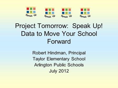 Project Tomorrow: Speak Up! Data to Move Your School Forward Robert Hindman, Principal Taylor Elementary School Arlington Public Schools July 2012.