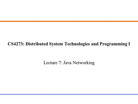 CS4273: Distributed System Technologies and Programming I Lecture 7: Java Networking.