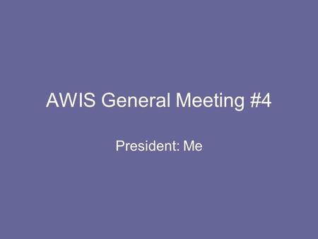 AWIS General Meeting #4 President: Me. Announcements T-shirts are in!!! To those who haven’t paid…shame on you! –Go to 319 Boucke to pay and pick up shirts.