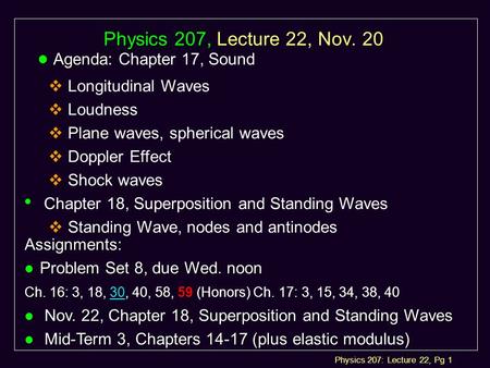 Physics 207: Lecture 22, Pg 1 Physics 207, Lecture 22, Nov. 20 l Agenda: l Agenda: Chapter 17, Sound  Longitudinal Waves  Loudness  Plane waves, spherical.