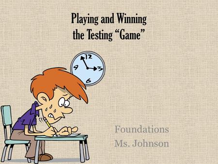 Playing and Winning the Testing “Game” Foundations Ms. Johnson.