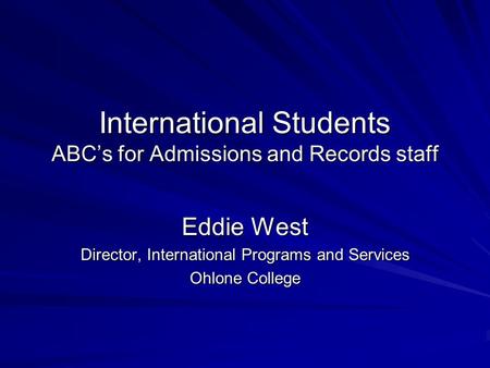 International Students ABC’s for Admissions and Records staff Eddie West Director, International Programs and Services Ohlone College.