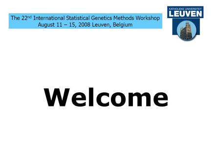 The 22 nd International Statistical Genetics Methods Workshop August 11 – 15, 2008 Leuven, Belgium Welcome.