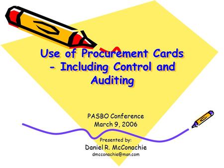 Use of Procurement Cards - Including Control and Auditing PASBO Conference March 9, 2006 Presented by: Daniel R. McConachie