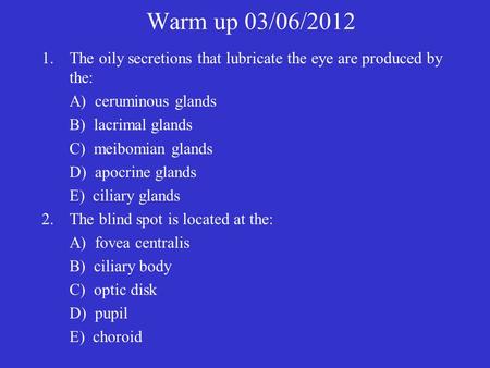Warm up 03/06/2012 The oily secretions that lubricate the eye are produced by the: A) ceruminous glands B) lacrimal glands C) meibomian glands D) apocrine.