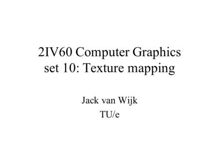 2IV60 Computer Graphics set 10: Texture mapping Jack van Wijk TU/e.