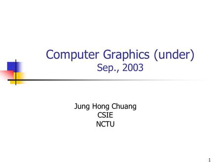 1 Computer Graphics (under) Sep., 2003 Jung Hong Chuang CSIE NCTU.