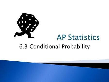 6.3 Conditional Probability.  Calculate Conditional Probabilities  Determine if events are independent.