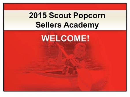 2015 Scout Popcorn Sellers Academy WELCOME!. Exciting product lineup Expert Advice Simple steps for selling more popcorn INCENTIVES and PRIZES Online.
