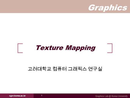 Graphics Graphics Korea University cgvr.korea.ac.kr 1 Texture Mapping 고려대학교 컴퓨터 그래픽스 연구실.