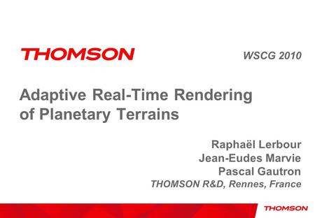 Adaptive Real-Time Rendering of Planetary Terrains WSCG 2010 Raphaël Lerbour Jean-Eudes Marvie Pascal Gautron THOMSON R&D, Rennes, France.