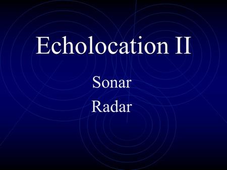 Echolocation II Sonar Radar Who launches first? Sonar “Ping” Who finds the other first? SONAR in ships works like echolocation in whales and bats. The.