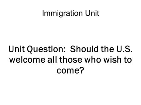 Immigration Unit Unit Question: Should the U.S. welcome all those who wish to come?