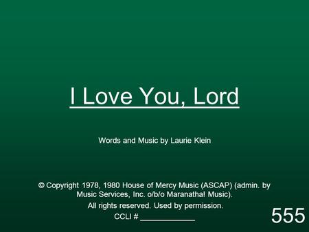 I Love You, Lord Words and Music by Laurie Klein © Copyright 1978, 1980 House of Mercy Music (ASCAP) (admin. by Music Services, Inc. o/b/o Maranatha! Music).