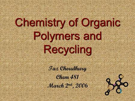 Chemistry of Organic Polymers and Recycling Taz Choudhury Chem 481 March 2 nd, 2006.