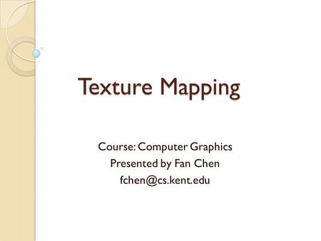 Texture Mapping Course: Computer Graphics Presented by Fan Chen