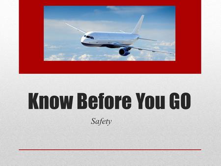 Know Before You GO Safety. PART 1: SAEFTY Know Before You Go Traveler’s Checklist  Travel Alerts & Warnings  Travel Documents  Emergency Contacts.