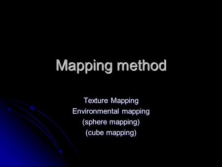 Mapping method Texture Mapping Environmental mapping (sphere mapping) (cube mapping)