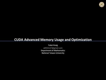 CUDA Advanced Memory Usage and Optimization Yukai Hung Department of Mathematics National Taiwan University Yukai Hung