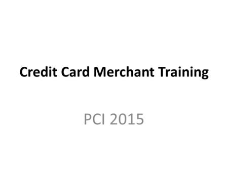Credit Card Merchant Training PCI 2015. Why Now? In October 2015, there will be a fraud liability shift that will affect merchants not able to accept.