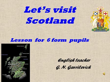 Let’s visit Scotland Lesson for 6 form pupils English teacher G. N. Gavrilevich.