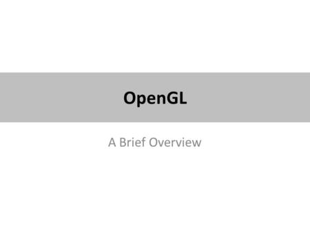 OpenGL A Brief Overview. What is OpenGL? It is NOT a programming language. It is a Graphics Rendering API consisting of a set of functions with a well.