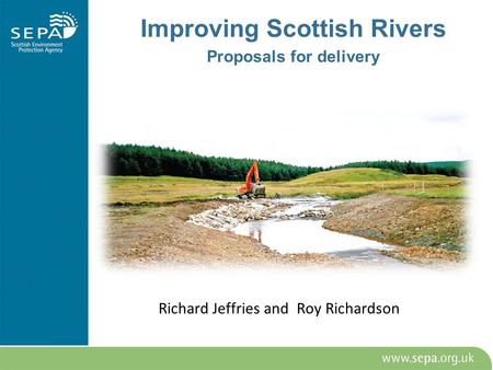 Richard Jeffries and Roy Richardson Improving Scottish Rivers Proposals for delivery.