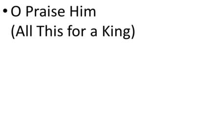 CCLI# 2897150 O Praise Him (All This for a King).