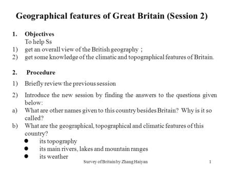 Survey of Britain by Zhang Haiyan1 1.Objectives To help Ss 1)get an overall view of the British geography ； 2)get some knowledge of the climatic and topographical.