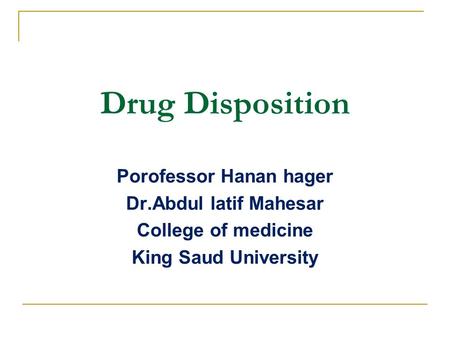 Drug Disposition Porofessor Hanan hager Dr.Abdul latif Mahesar College of medicine King Saud University.