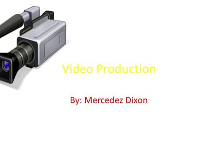 Video Production By: Mercedez Dixon. Introduction Before I get started I’m talking about (Video Production),and how it was created and its how equipment.