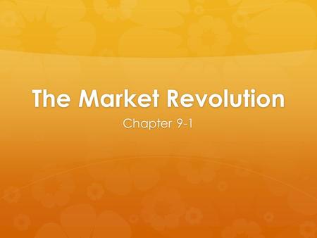 The Market Revolution Chapter 9-1. Markets Expand  Early 19 th century: rural Americans = self-sufficient  mid 19 th century: US more industrialized.