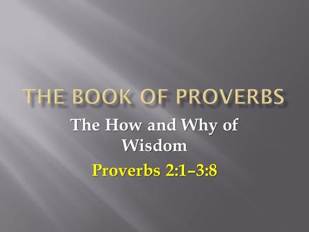 The How and Why of Wisdom Proverbs 2:1–3:8.  Proverbs was originally written by King Solomon (1:1) as an instruction manual to be used by parents in.