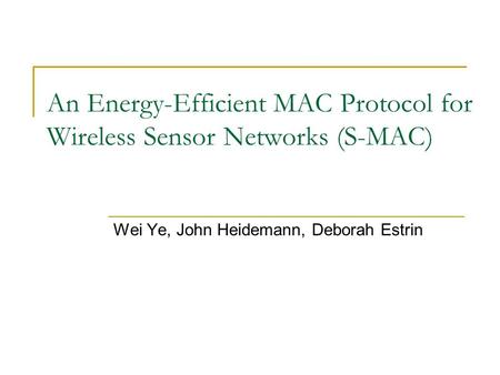 An Energy-Efficient MAC Protocol for Wireless Sensor Networks (S-MAC) Wei Ye, John Heidemann, Deborah Estrin.