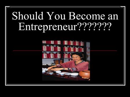 Should You Become an Entrepreneur???????. What is an Entrepreneur?? Entrepreneur- a person who owns, operates, and takes the risk of a business venture.
