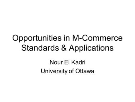 Opportunities in M-Commerce Standards & Applications Nour El Kadri University of Ottawa.