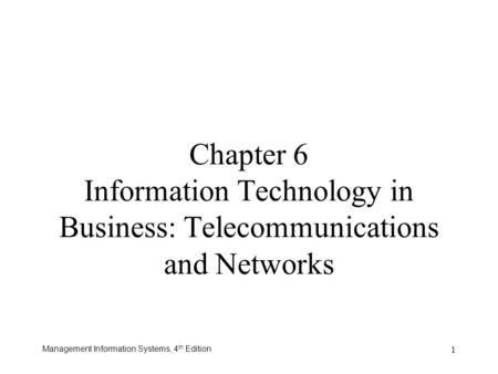 Management Information Systems, 4 th Edition 1 Chapter 6 Information Technology in Business: Telecommunications and Networks.