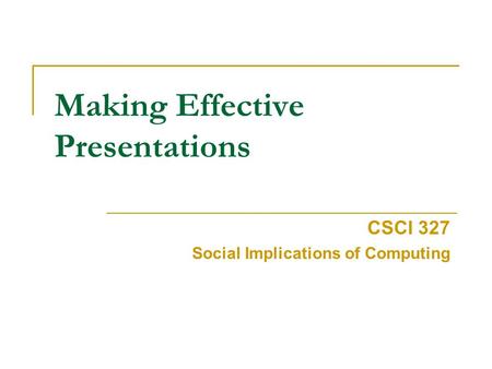 Making Effective Presentations CSCI 327 Social Implications of Computing.