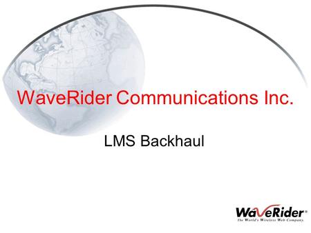 WaveRider Communications Inc. LMS Backhaul. 2 What is Backhaul High-Capacity Point-to-Point Link from CAP to NAP Enables a Single NAP to Service Multiple.