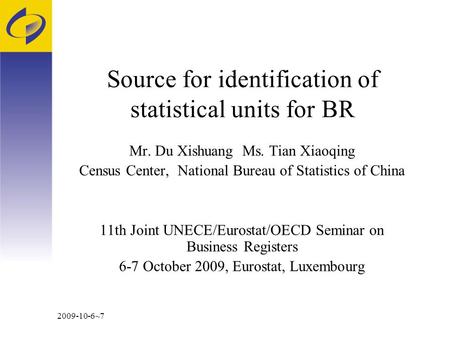 2009-10-6~7 Source for identification of statistical units for BR Mr. Du Xishuang Ms. Tian Xiaoqing Census Center, National Bureau of Statistics of China.